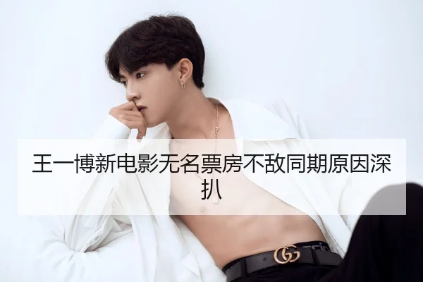 王一博新电影无名票房不敌同期原因深扒